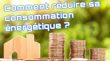 comment réduire sa consommation énergétique ?